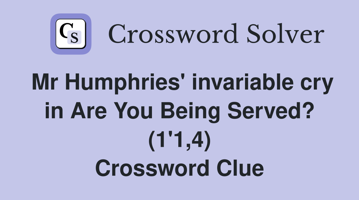 Mr Humphries' invariable cry in Are You Being Served? (1'1,4